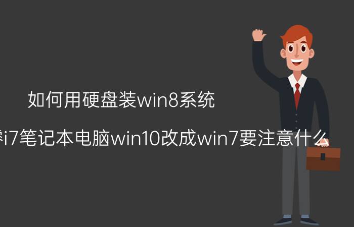 如何用硬盘装win8系统 八代的酷睿i7笔记本电脑win10改成win7要注意什么？